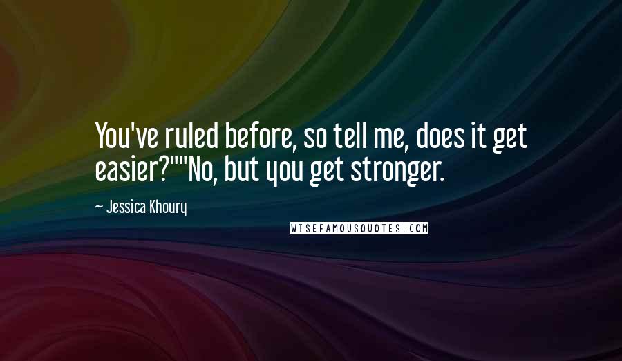 Jessica Khoury Quotes: You've ruled before, so tell me, does it get easier?""No, but you get stronger.