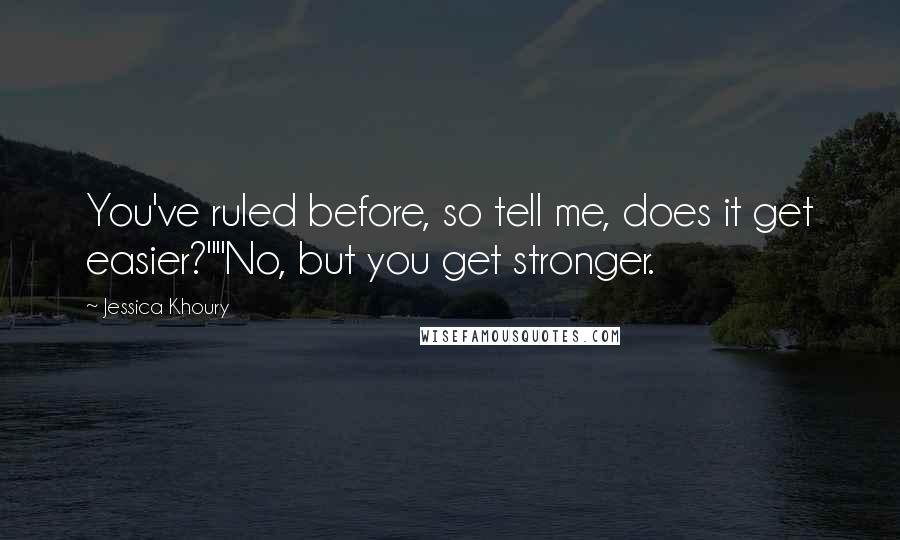 Jessica Khoury Quotes: You've ruled before, so tell me, does it get easier?""No, but you get stronger.