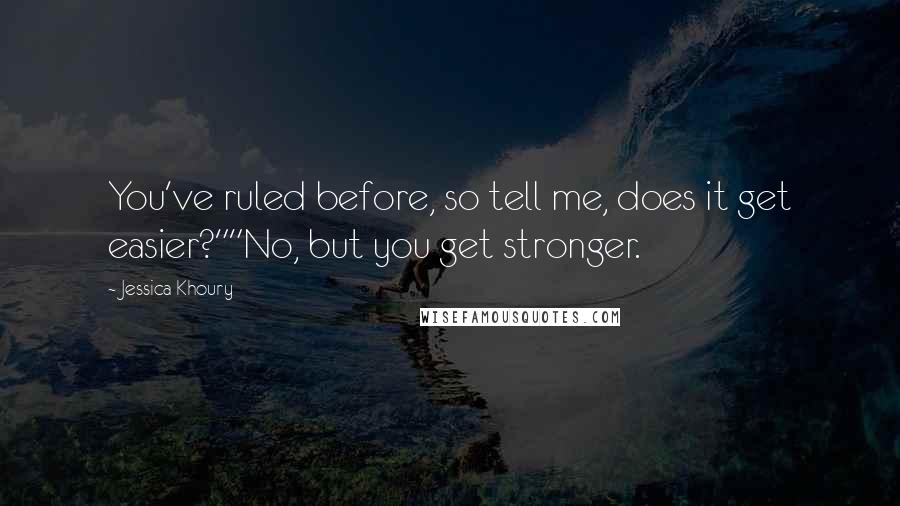 Jessica Khoury Quotes: You've ruled before, so tell me, does it get easier?""No, but you get stronger.