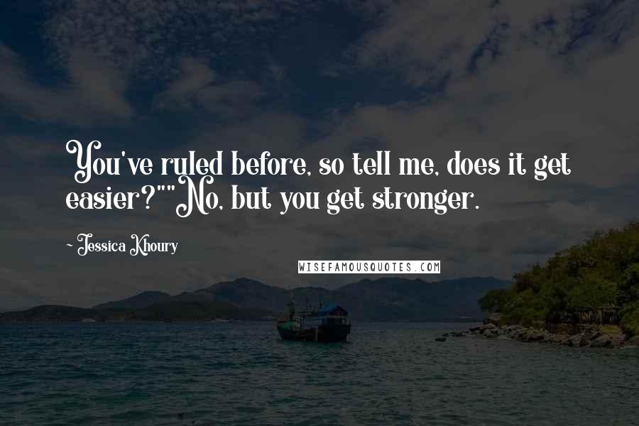 Jessica Khoury Quotes: You've ruled before, so tell me, does it get easier?""No, but you get stronger.