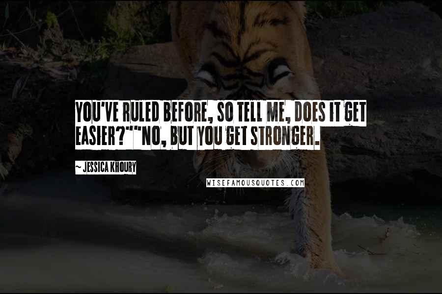 Jessica Khoury Quotes: You've ruled before, so tell me, does it get easier?""No, but you get stronger.