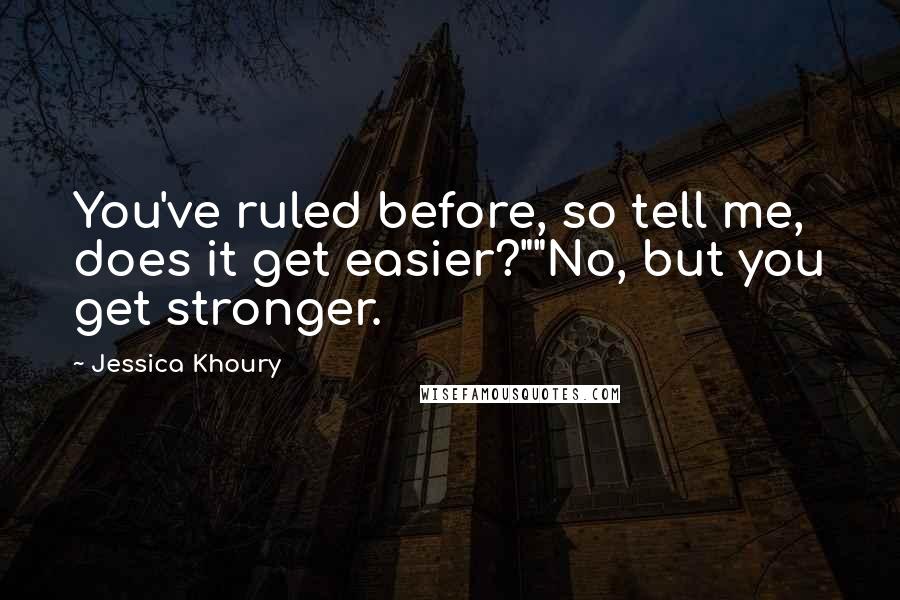 Jessica Khoury Quotes: You've ruled before, so tell me, does it get easier?""No, but you get stronger.