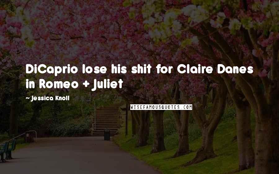 Jessica Knoll Quotes: DiCaprio lose his shit for Claire Danes in Romeo + Juliet