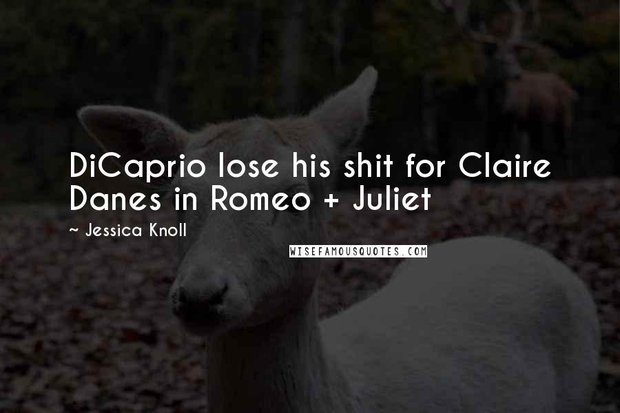Jessica Knoll Quotes: DiCaprio lose his shit for Claire Danes in Romeo + Juliet