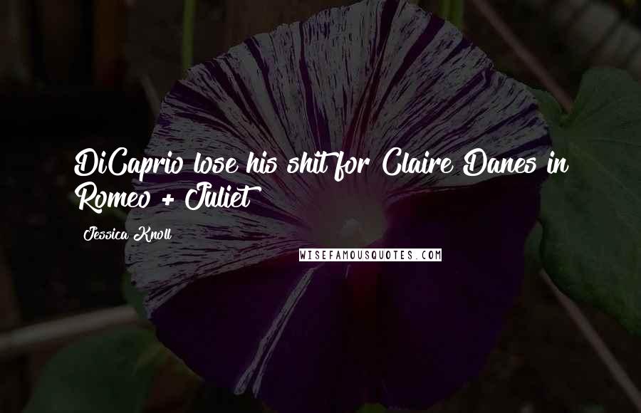 Jessica Knoll Quotes: DiCaprio lose his shit for Claire Danes in Romeo + Juliet