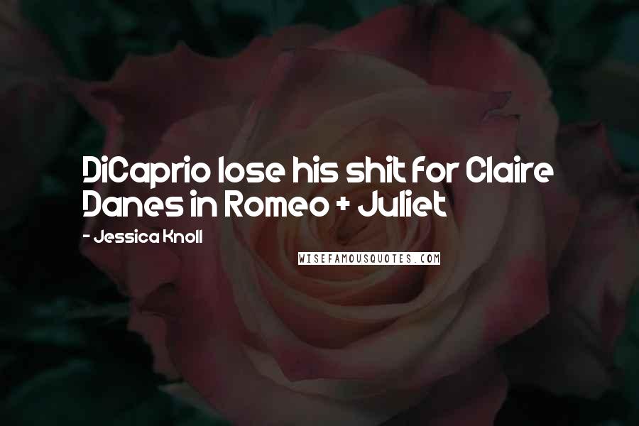 Jessica Knoll Quotes: DiCaprio lose his shit for Claire Danes in Romeo + Juliet