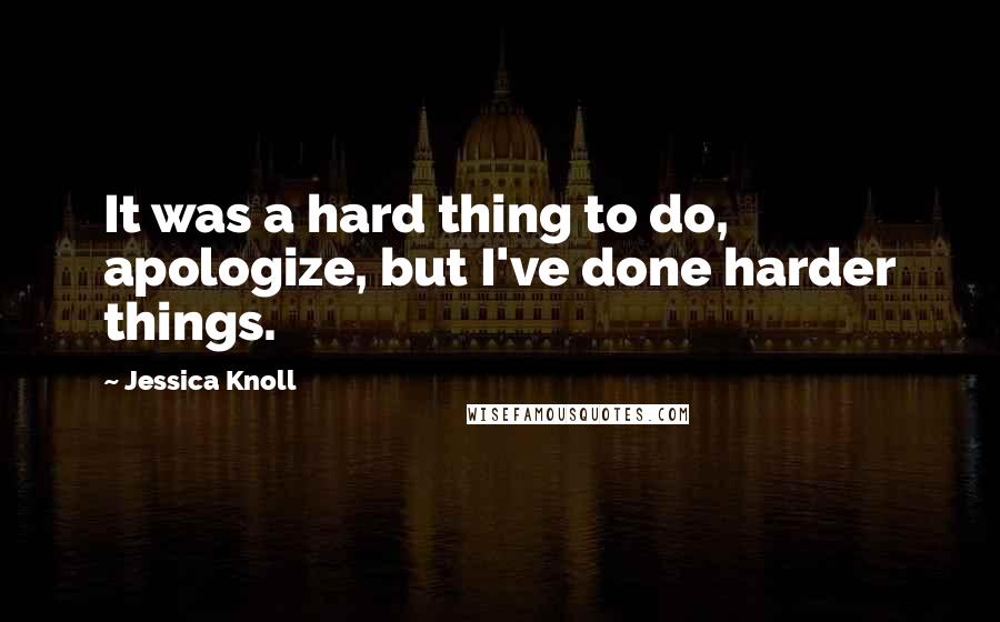 Jessica Knoll Quotes: It was a hard thing to do, apologize, but I've done harder things.