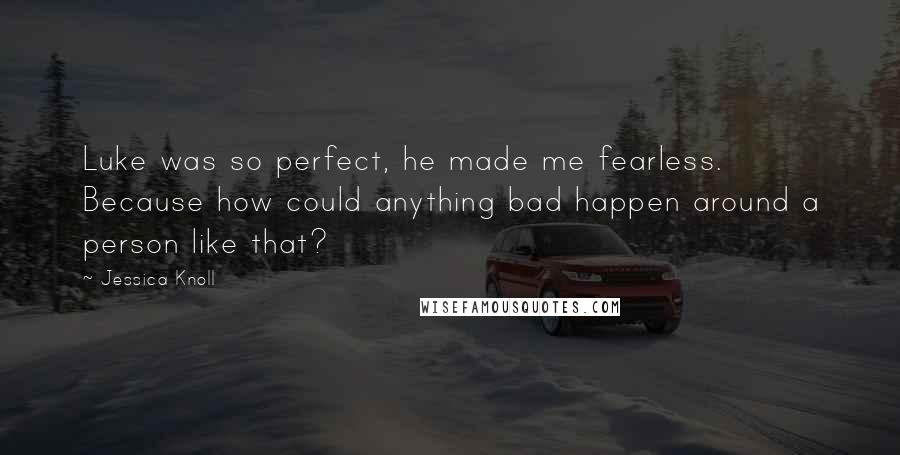 Jessica Knoll Quotes: Luke was so perfect, he made me fearless. Because how could anything bad happen around a person like that?