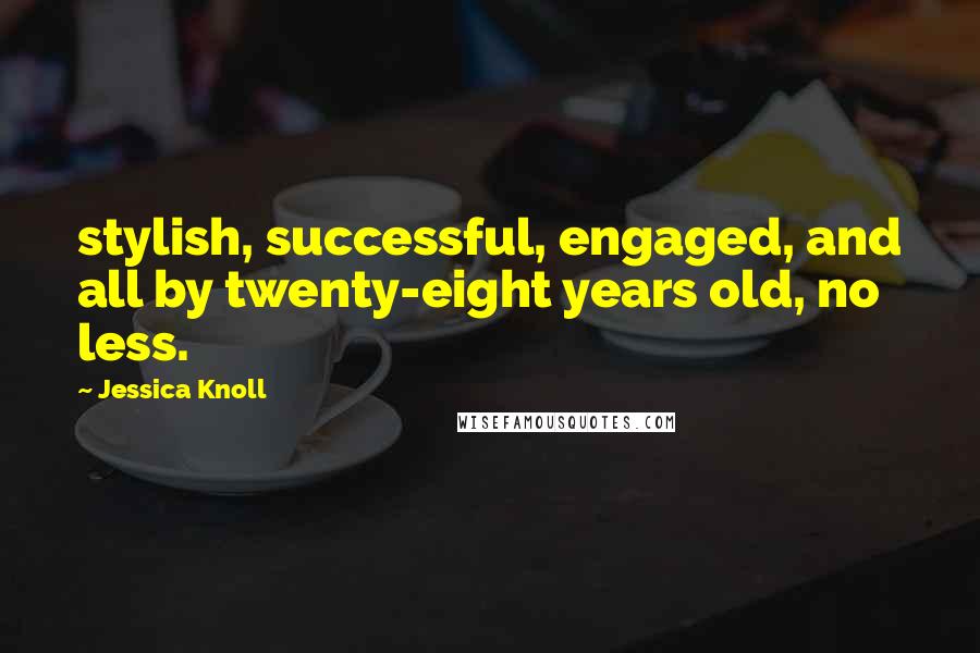 Jessica Knoll Quotes: stylish, successful, engaged, and all by twenty-eight years old, no less.