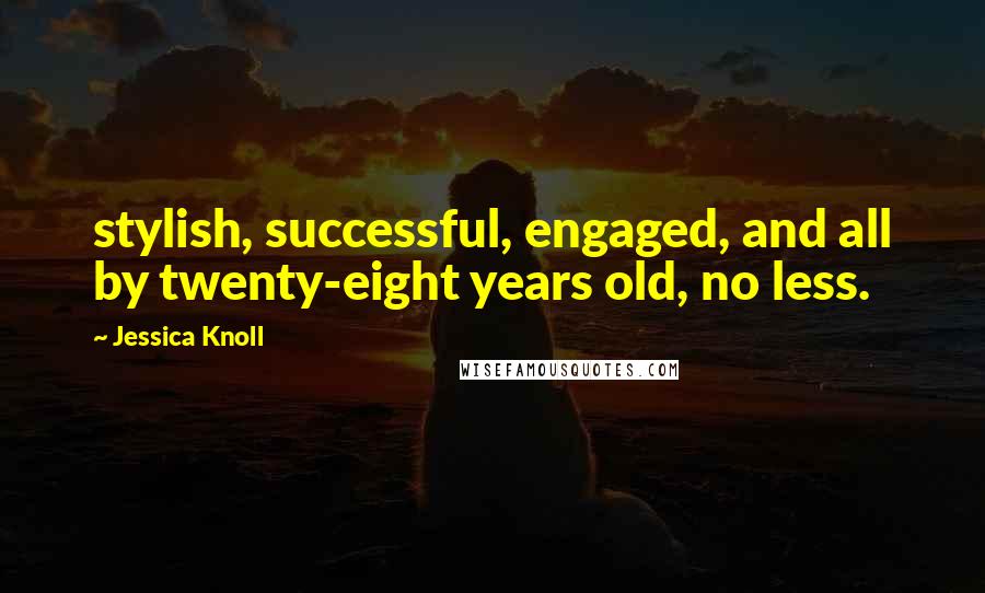 Jessica Knoll Quotes: stylish, successful, engaged, and all by twenty-eight years old, no less.