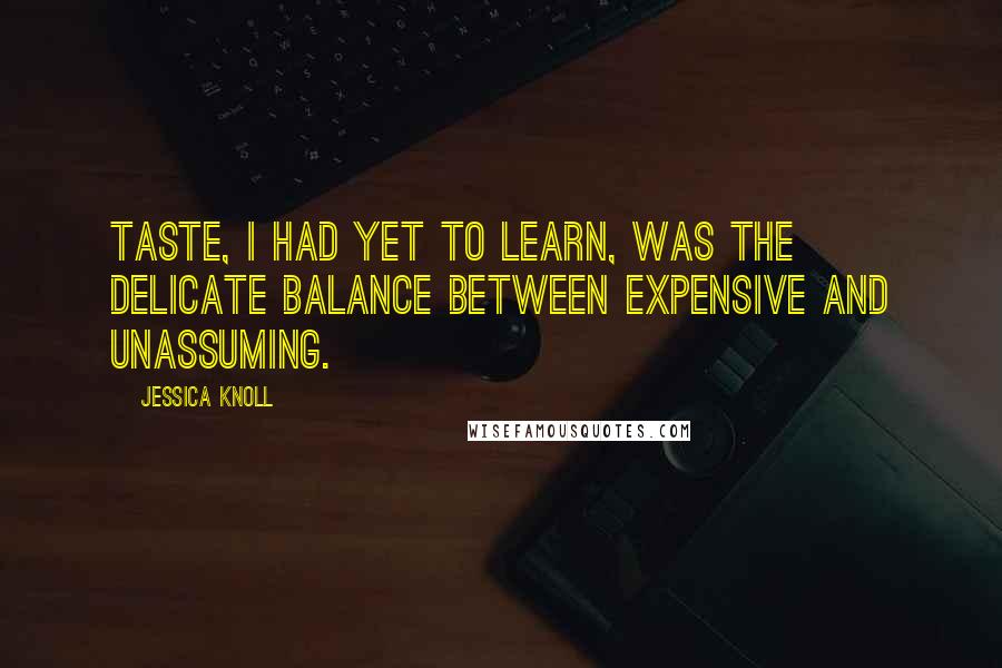 Jessica Knoll Quotes: Taste, I had yet to learn, was the delicate balance between expensive and unassuming.
