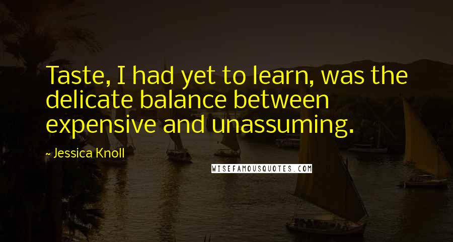 Jessica Knoll Quotes: Taste, I had yet to learn, was the delicate balance between expensive and unassuming.