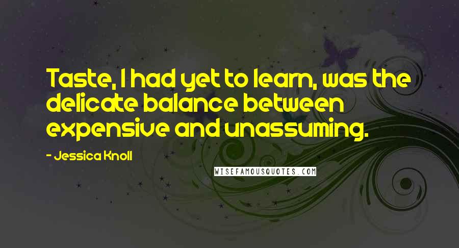 Jessica Knoll Quotes: Taste, I had yet to learn, was the delicate balance between expensive and unassuming.