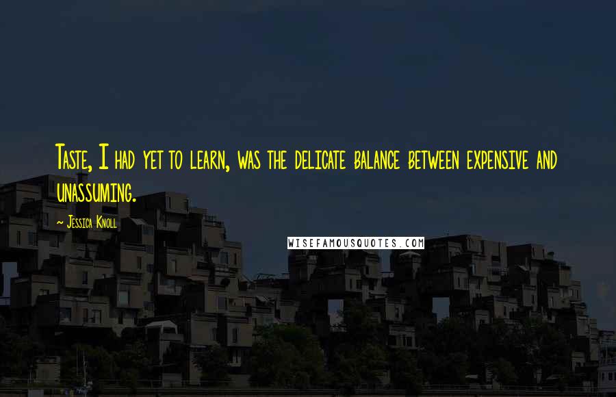 Jessica Knoll Quotes: Taste, I had yet to learn, was the delicate balance between expensive and unassuming.