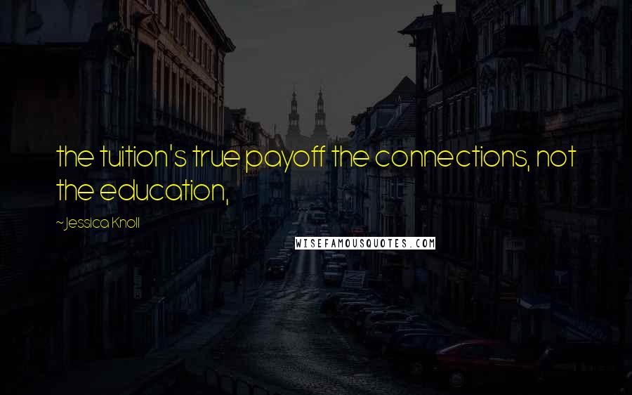 Jessica Knoll Quotes: the tuition's true payoff the connections, not the education,