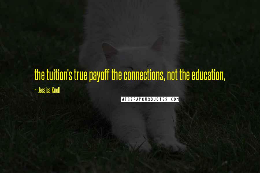 Jessica Knoll Quotes: the tuition's true payoff the connections, not the education,