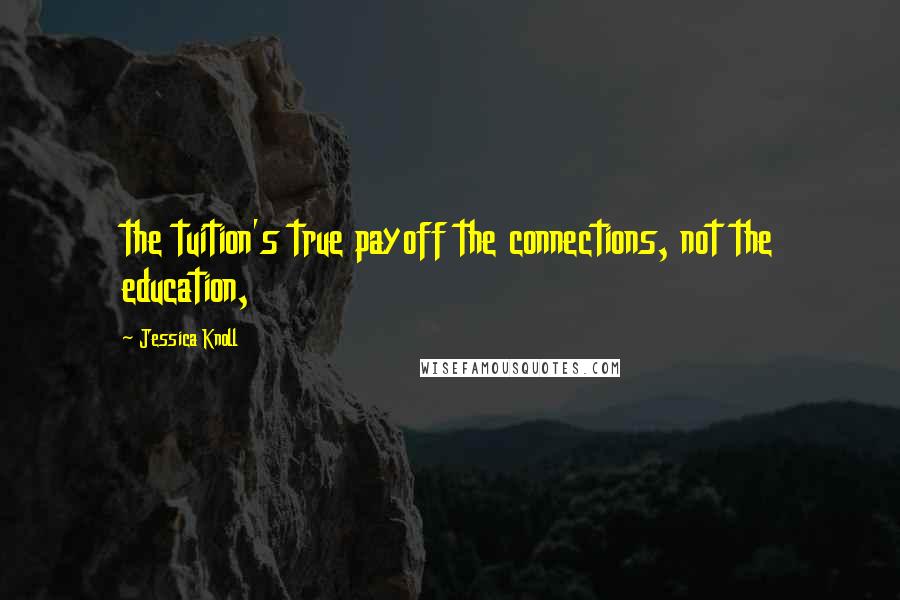 Jessica Knoll Quotes: the tuition's true payoff the connections, not the education,