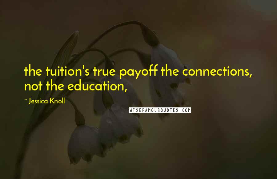 Jessica Knoll Quotes: the tuition's true payoff the connections, not the education,