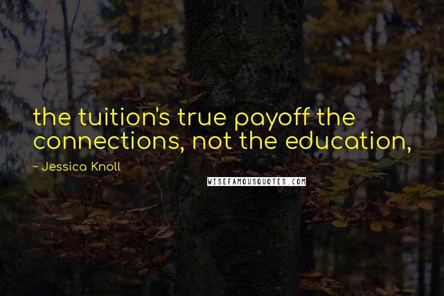 Jessica Knoll Quotes: the tuition's true payoff the connections, not the education,