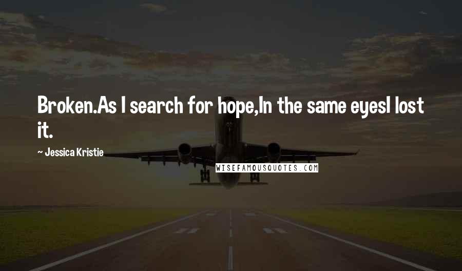 Jessica Kristie Quotes: Broken.As I search for hope,In the same eyesI lost it.