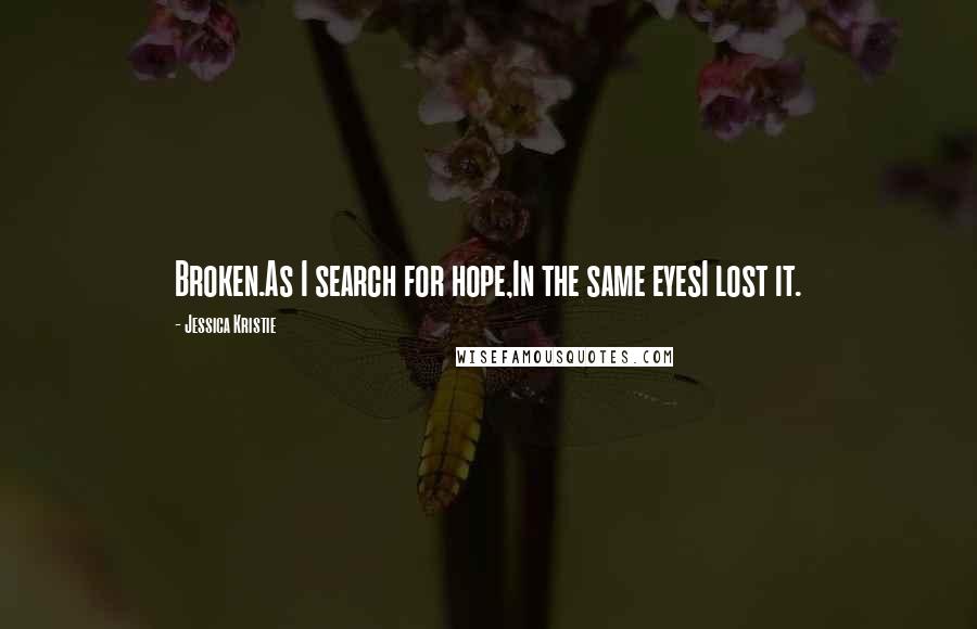 Jessica Kristie Quotes: Broken.As I search for hope,In the same eyesI lost it.