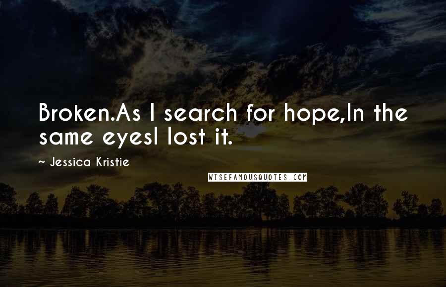 Jessica Kristie Quotes: Broken.As I search for hope,In the same eyesI lost it.