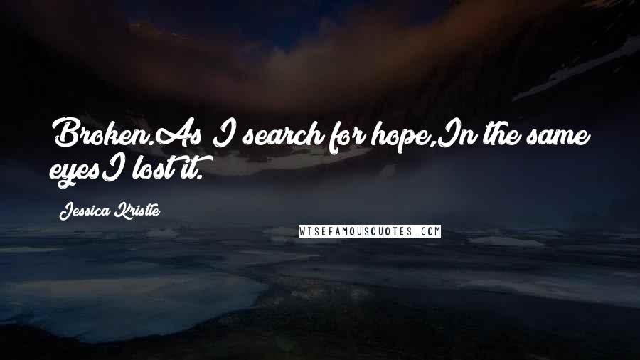 Jessica Kristie Quotes: Broken.As I search for hope,In the same eyesI lost it.