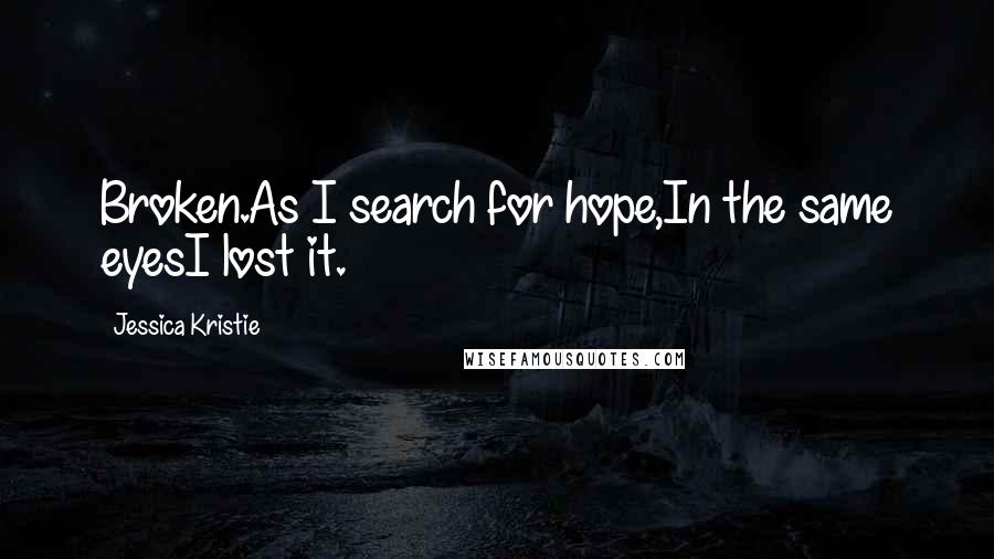 Jessica Kristie Quotes: Broken.As I search for hope,In the same eyesI lost it.