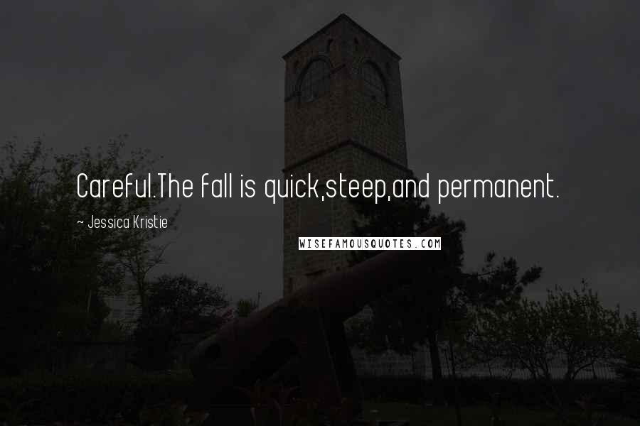 Jessica Kristie Quotes: Careful.The fall is quick,steep,and permanent.