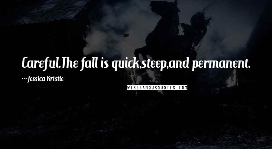 Jessica Kristie Quotes: Careful.The fall is quick,steep,and permanent.