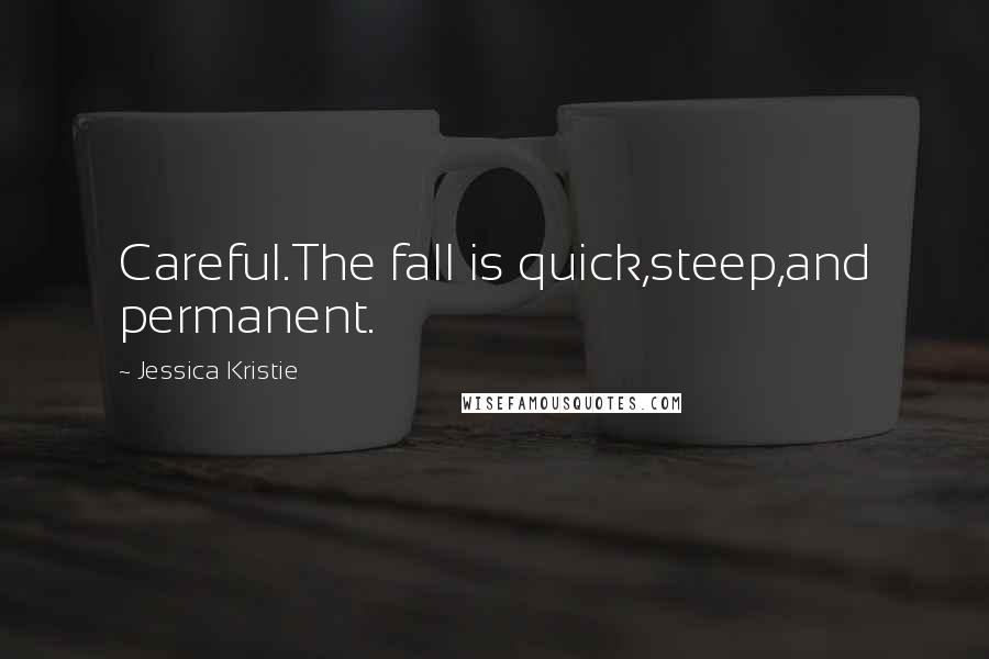 Jessica Kristie Quotes: Careful.The fall is quick,steep,and permanent.