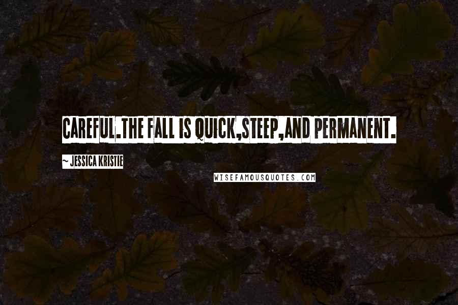 Jessica Kristie Quotes: Careful.The fall is quick,steep,and permanent.