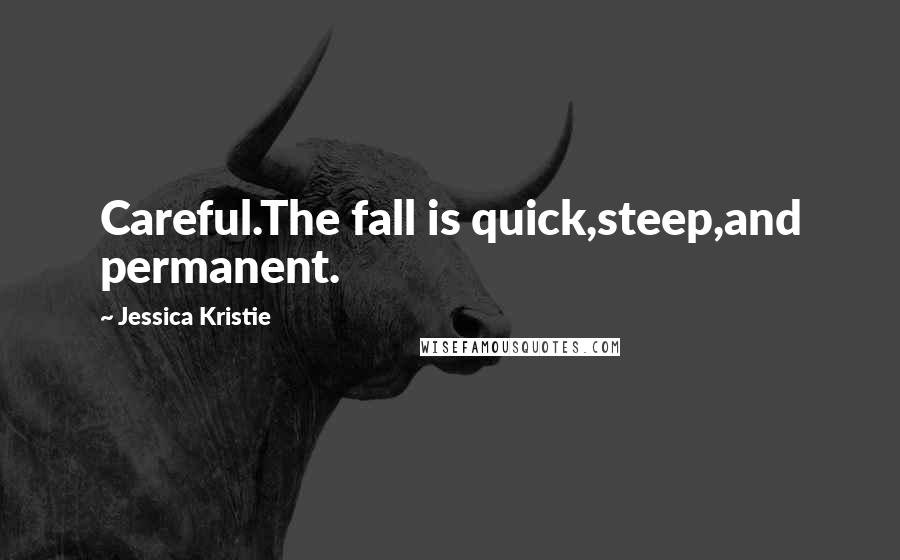 Jessica Kristie Quotes: Careful.The fall is quick,steep,and permanent.
