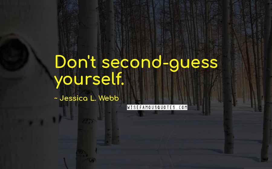 Jessica L. Webb Quotes: Don't second-guess yourself.