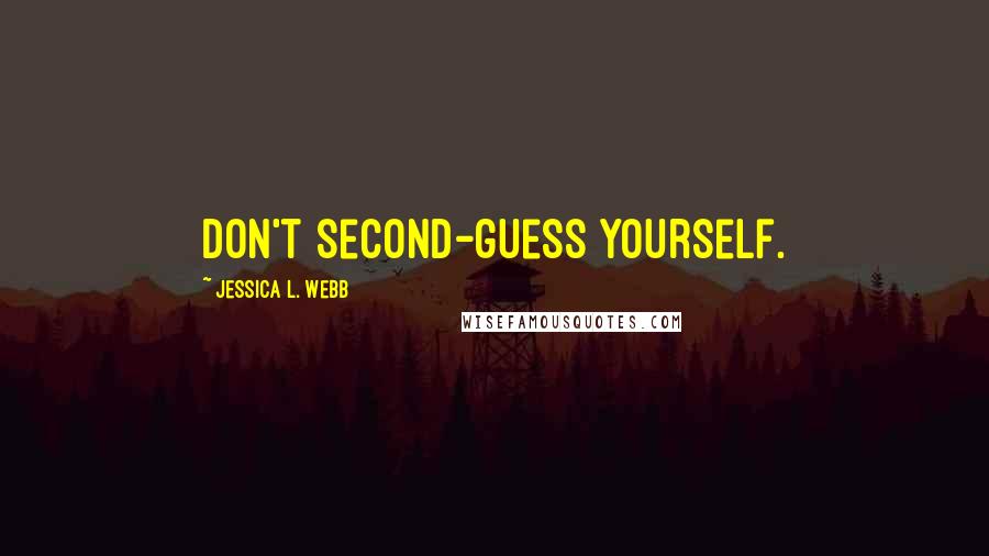 Jessica L. Webb Quotes: Don't second-guess yourself.