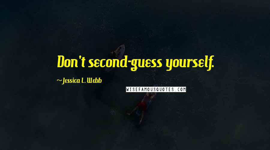 Jessica L. Webb Quotes: Don't second-guess yourself.