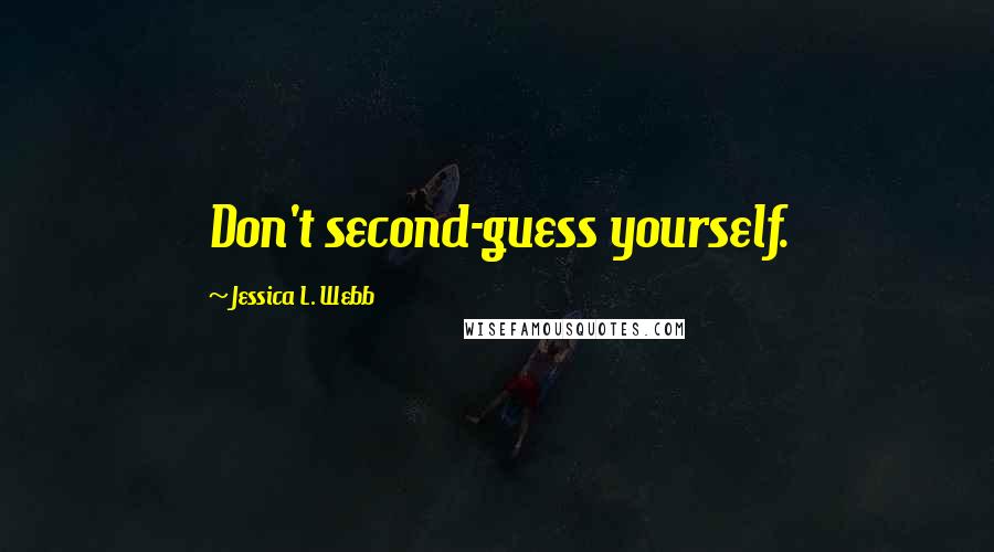 Jessica L. Webb Quotes: Don't second-guess yourself.