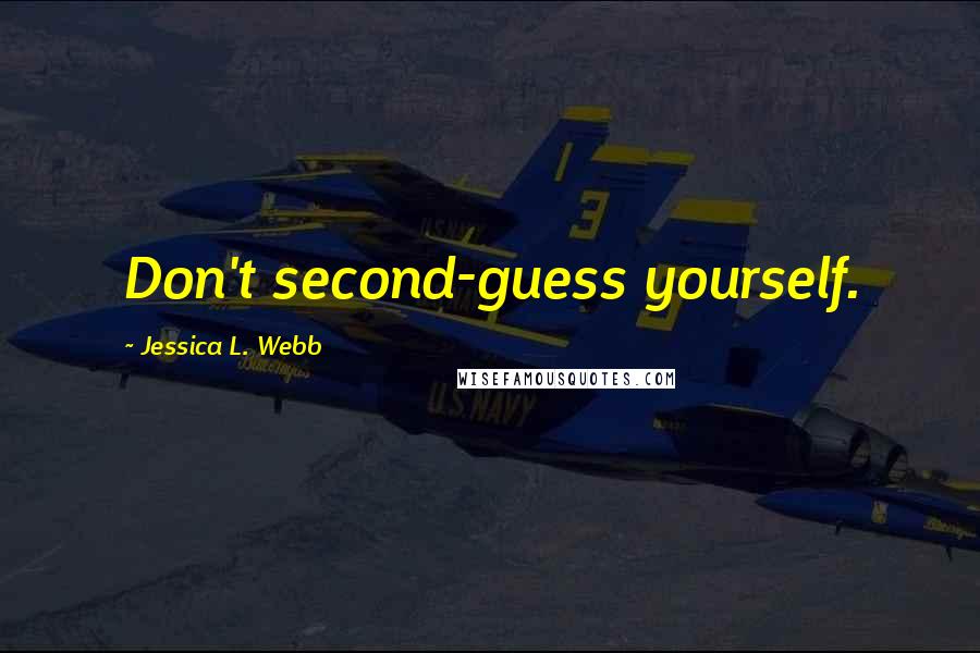 Jessica L. Webb Quotes: Don't second-guess yourself.