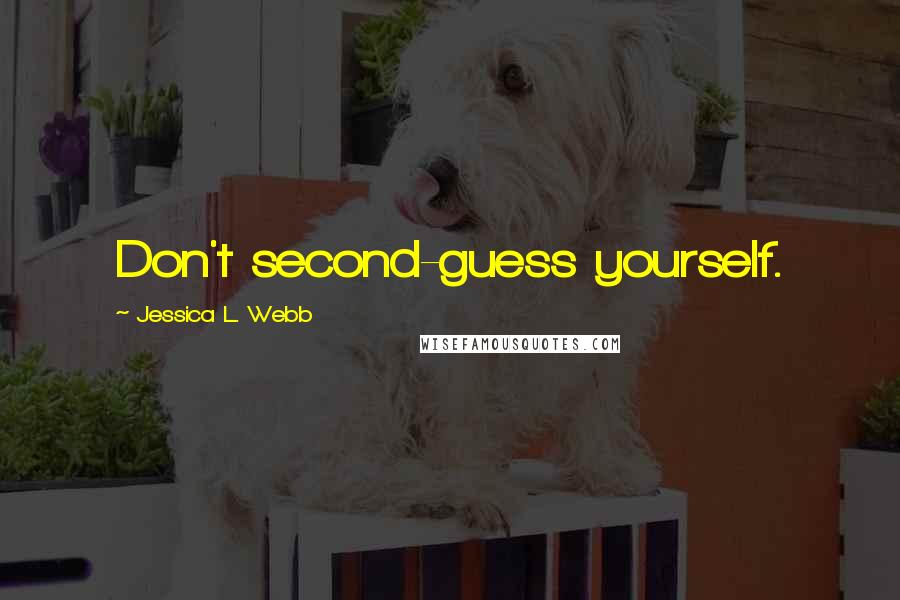 Jessica L. Webb Quotes: Don't second-guess yourself.