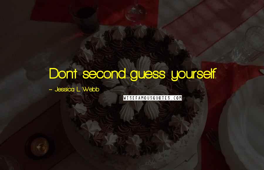 Jessica L. Webb Quotes: Don't second-guess yourself.