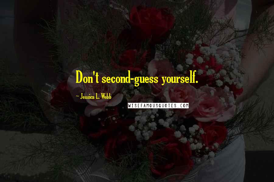 Jessica L. Webb Quotes: Don't second-guess yourself.