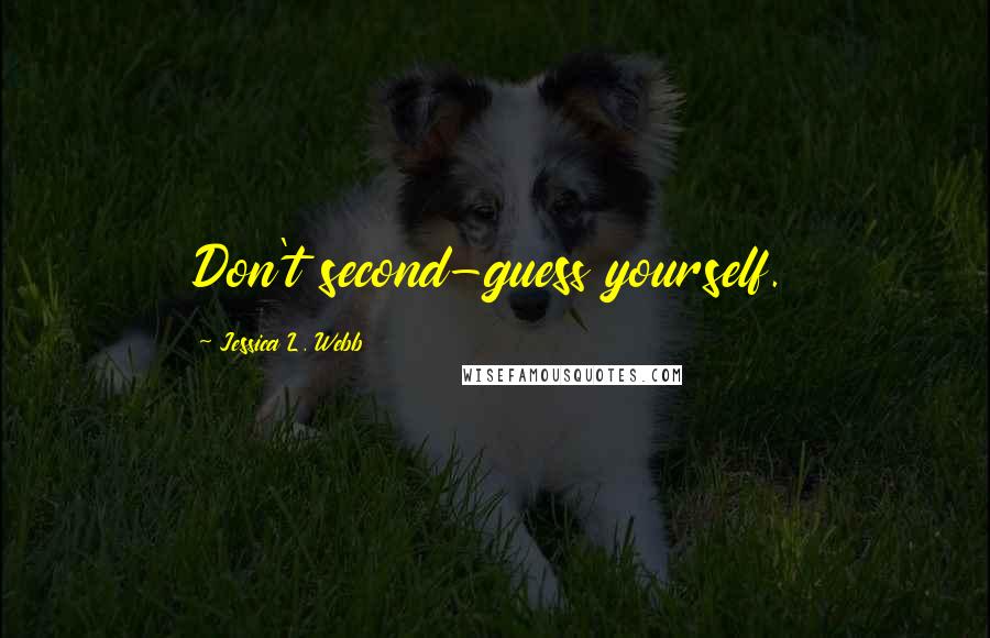 Jessica L. Webb Quotes: Don't second-guess yourself.