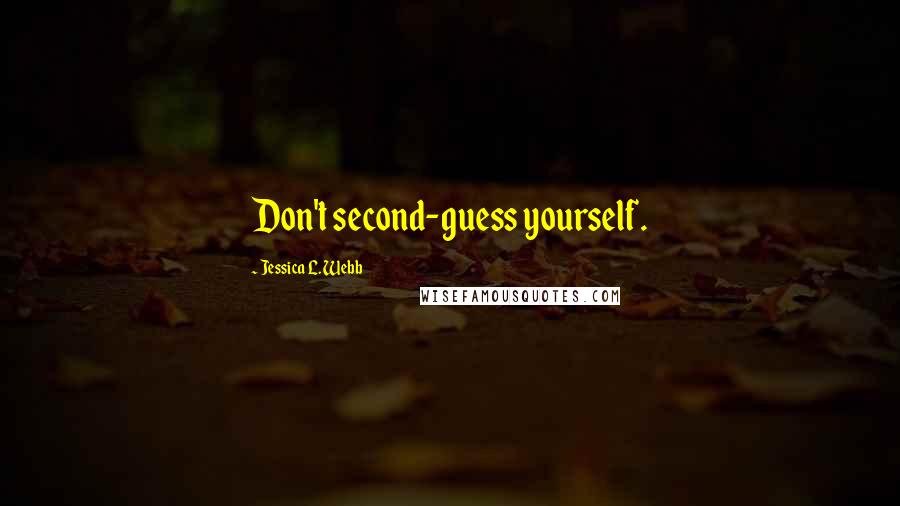 Jessica L. Webb Quotes: Don't second-guess yourself.