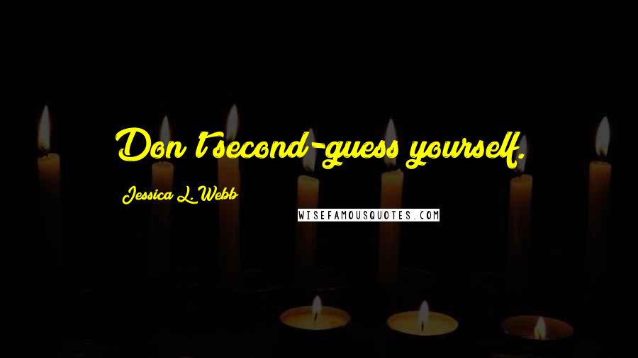 Jessica L. Webb Quotes: Don't second-guess yourself.