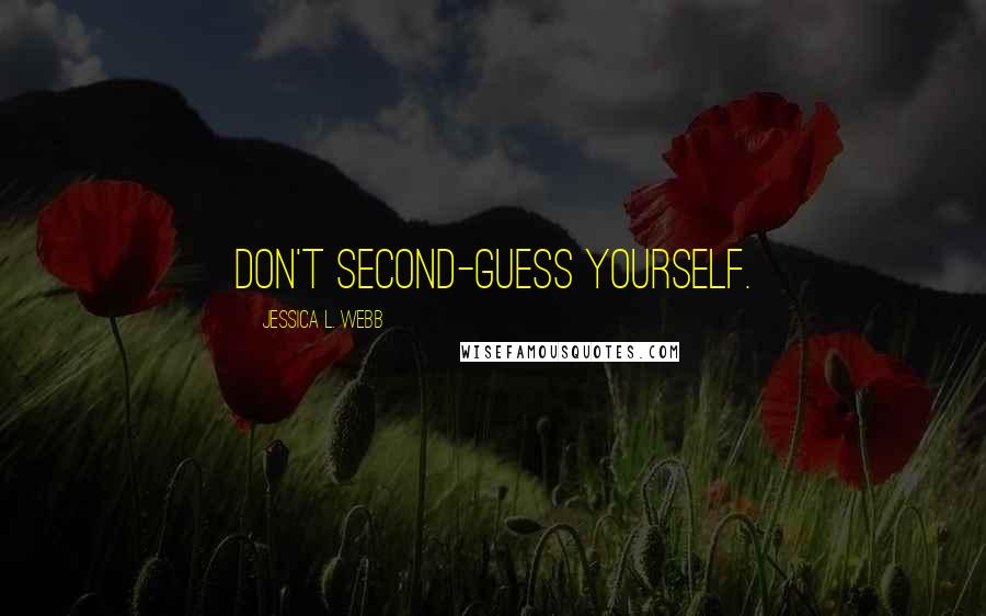 Jessica L. Webb Quotes: Don't second-guess yourself.