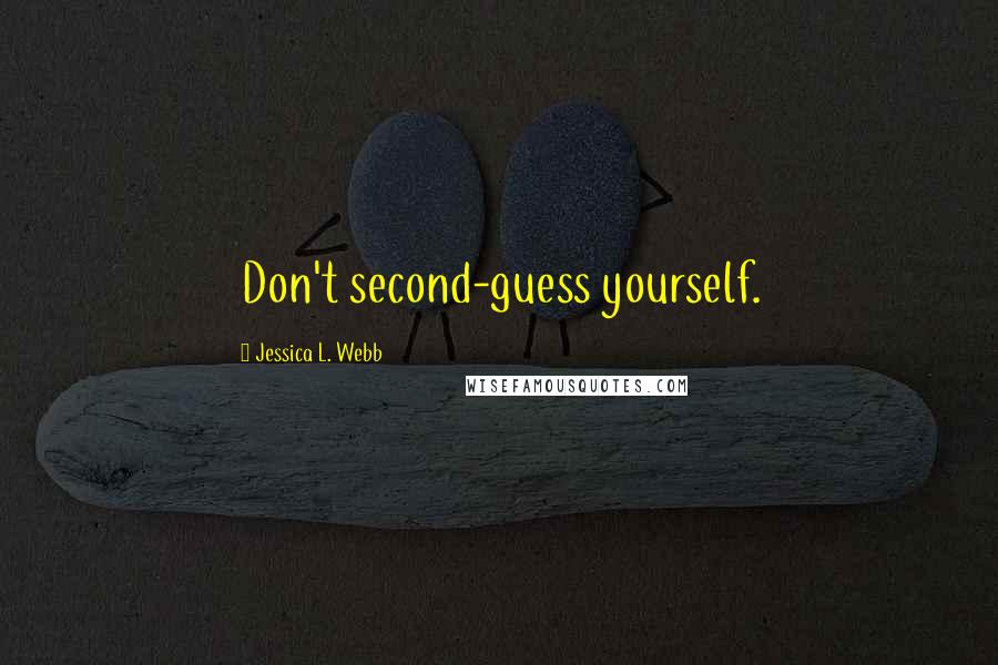 Jessica L. Webb Quotes: Don't second-guess yourself.
