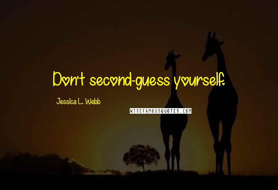 Jessica L. Webb Quotes: Don't second-guess yourself.