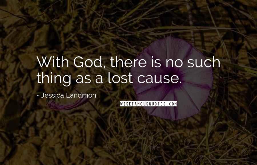 Jessica Landmon Quotes: With God, there is no such thing as a lost cause.