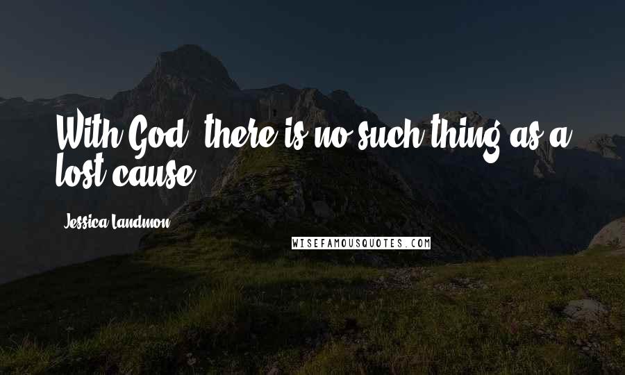 Jessica Landmon Quotes: With God, there is no such thing as a lost cause.