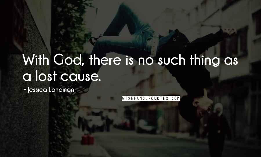 Jessica Landmon Quotes: With God, there is no such thing as a lost cause.